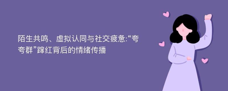 陌生共鸣、虚拟认同与社交疲惫:“夸夸群”蹿红背后的情绪传播