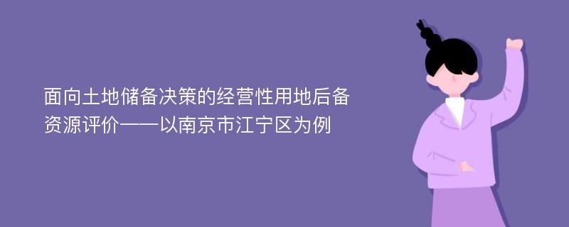 面向土地储备决策的经营性用地后备资源评价——以南京市江宁区为例