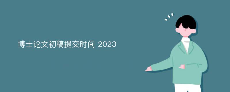 博士论文初稿提交时间 2023