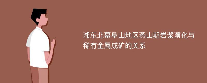 湘东北幕阜山地区燕山期岩浆演化与稀有金属成矿的关系