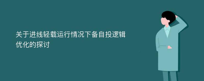 关于进线轻载运行情况下备自投逻辑优化的探讨