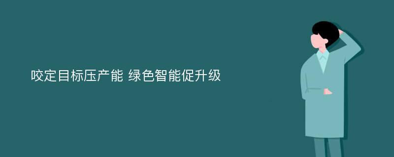 咬定目标压产能 绿色智能促升级