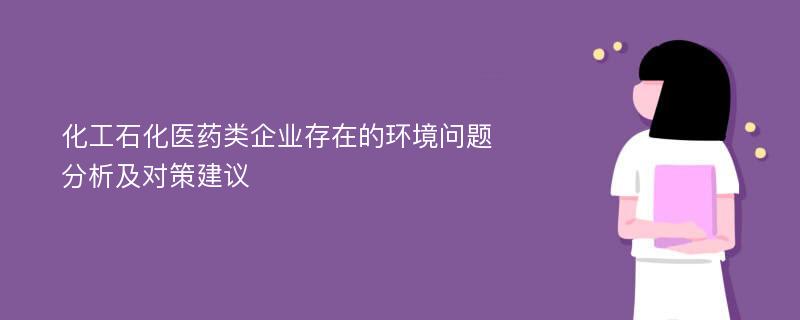 化工石化医药类企业存在的环境问题分析及对策建议