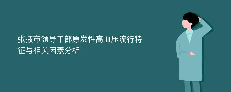 张掖市领导干部原发性高血压流行特征与相关因素分析