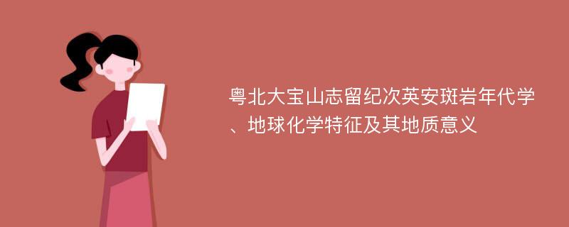 粤北大宝山志留纪次英安斑岩年代学、地球化学特征及其地质意义