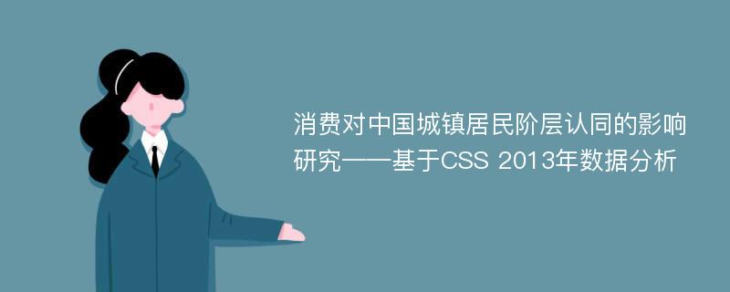 消费对中国城镇居民阶层认同的影响研究——基于CSS 2013年数据分析