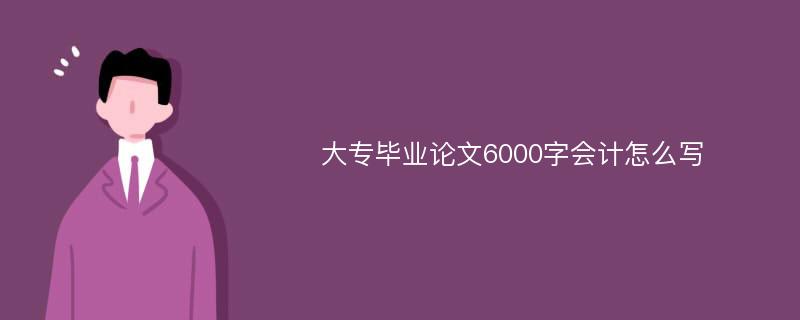 大专毕业论文6000字会计怎么写