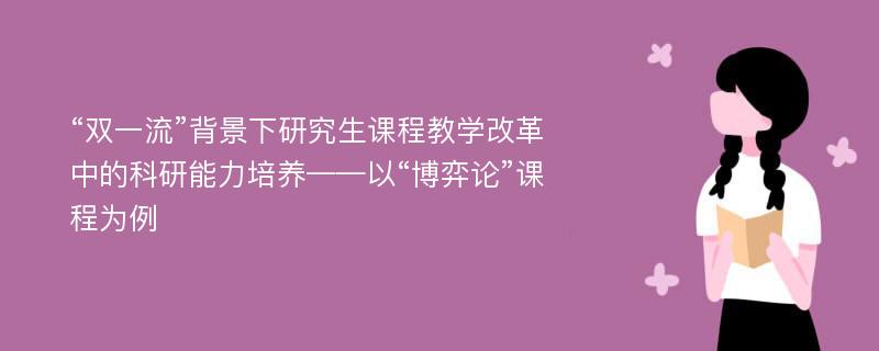 “双一流”背景下研究生课程教学改革中的科研能力培养——以“博弈论”课程为例