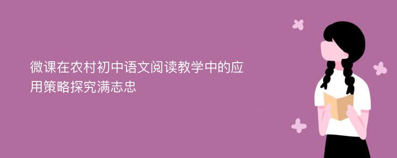 微课在农村初中语文阅读教学中的应用策略探究满志忠