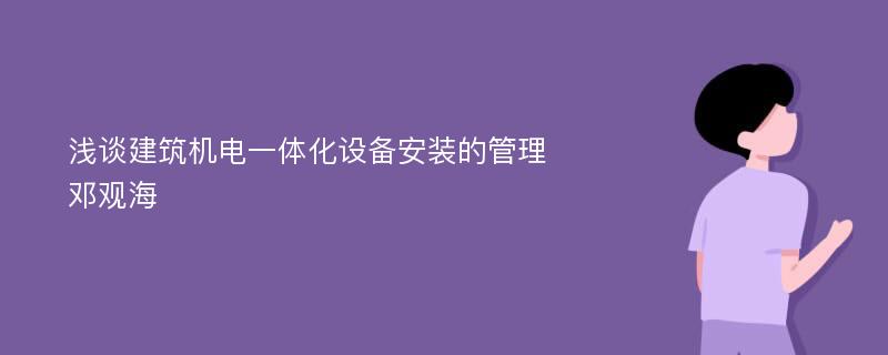 浅谈建筑机电一体化设备安装的管理邓观海