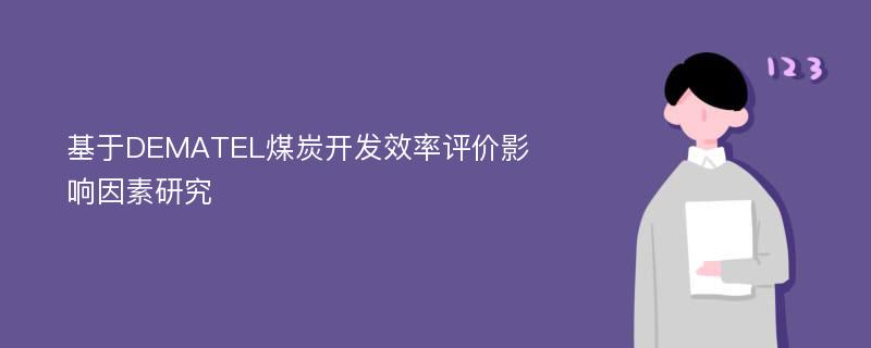 基于DEMATEL煤炭开发效率评价影响因素研究