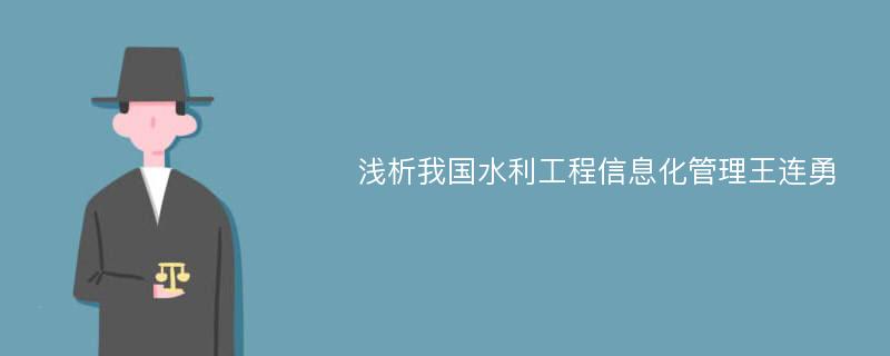 浅析我国水利工程信息化管理王连勇