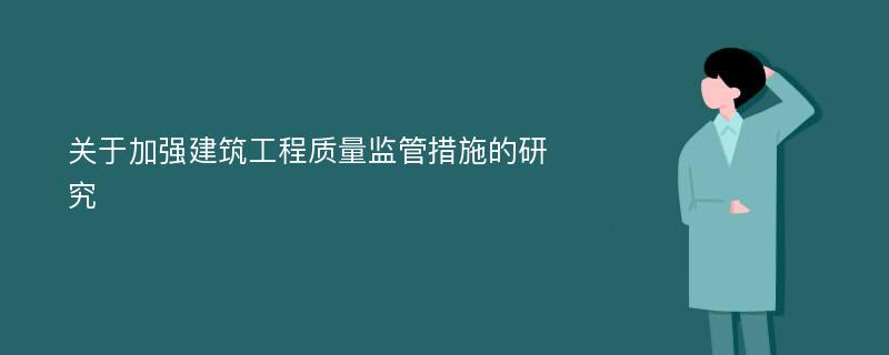 关于加强建筑工程质量监管措施的研究