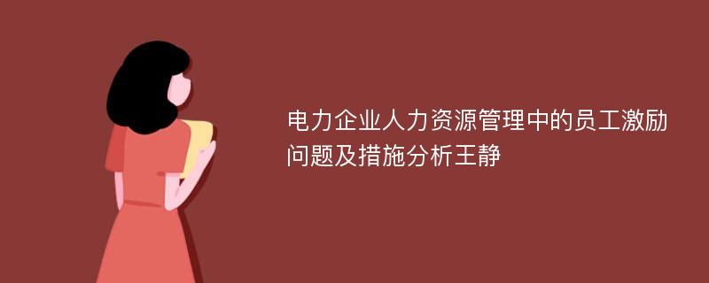 电力企业人力资源管理中的员工激励问题及措施分析王静