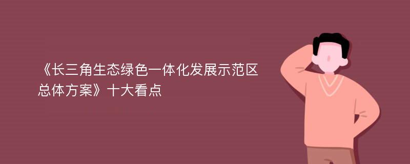 《长三角生态绿色一体化发展示范区总体方案》十大看点