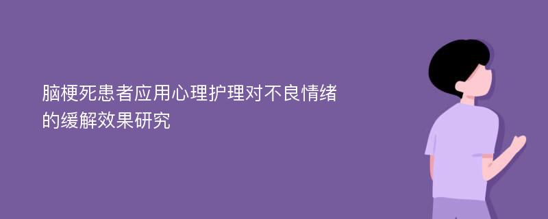 脑梗死患者应用心理护理对不良情绪的缓解效果研究