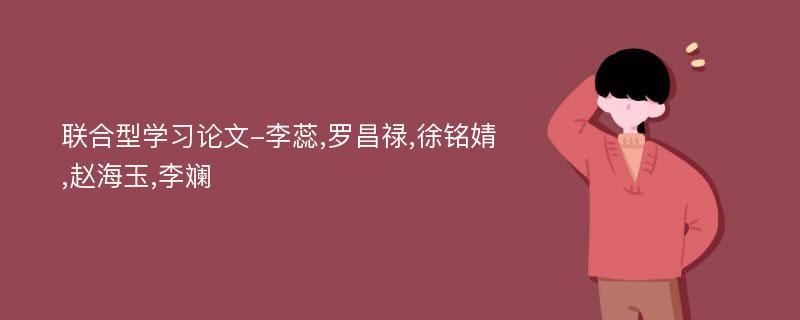 联合型学习论文-李蕊,罗昌禄,徐铭婧,赵海玉,李斓