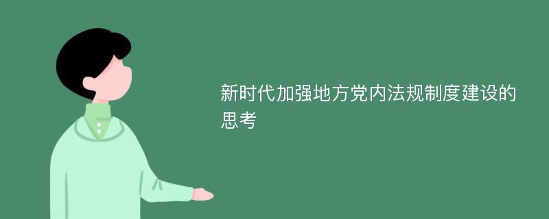 新时代加强地方党内法规制度建设的思考