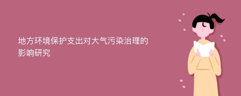 地方环境保护支出对大气污染治理的影响研究