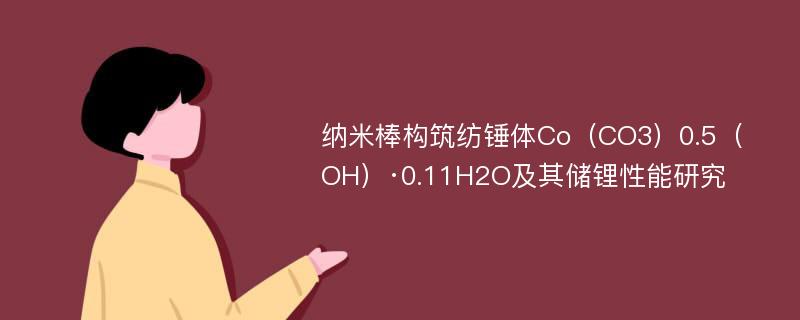 纳米棒构筑纺锤体Co（CO3）0.5（OH）·0.11H2O及其储锂性能研究