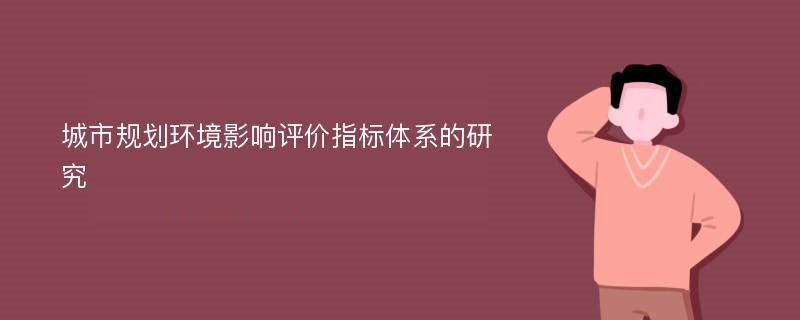 城市规划环境影响评价指标体系的研究