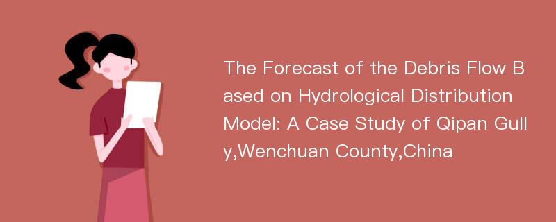 The Forecast of the Debris Flow Based on Hydrological Distribution Model: A Case Study of Qipan Gully,Wenchuan County,China