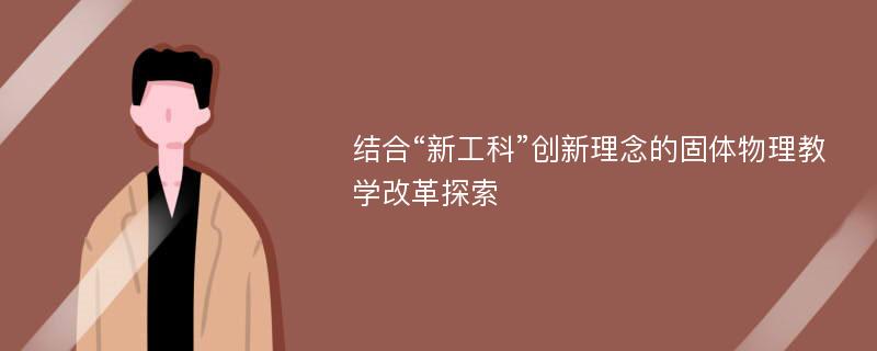 结合“新工科”创新理念的固体物理教学改革探索