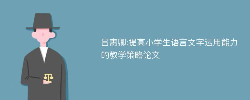 吕惠卿:提高小学生语言文字运用能力的教学策略论文