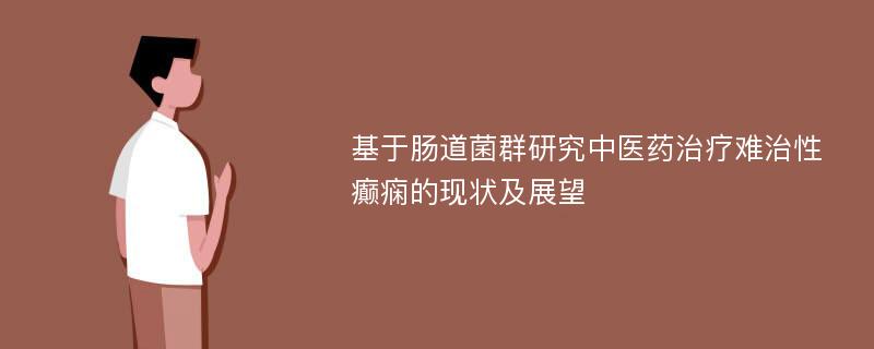 基于肠道菌群研究中医药治疗难治性癫痫的现状及展望