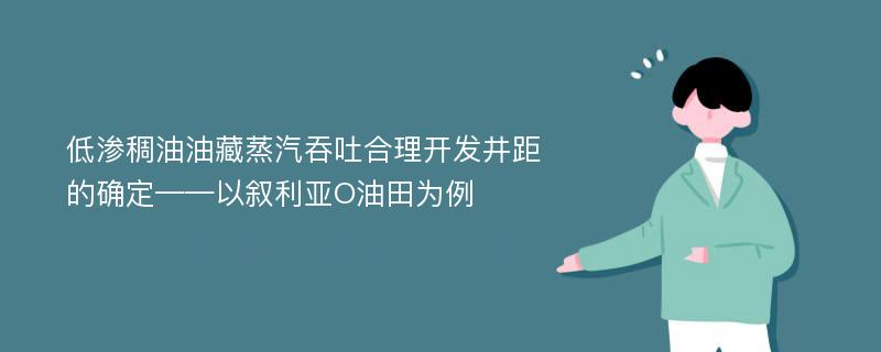 低渗稠油油藏蒸汽吞吐合理开发井距的确定——以叙利亚O油田为例