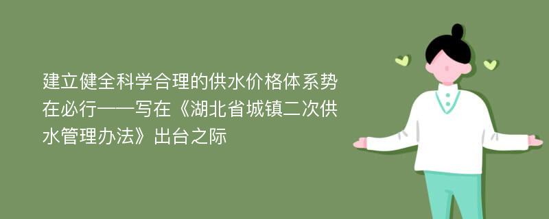 建立健全科学合理的供水价格体系势在必行——写在《湖北省城镇二次供水管理办法》出台之际