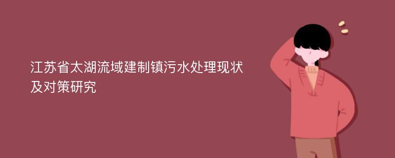 江苏省太湖流域建制镇污水处理现状及对策研究