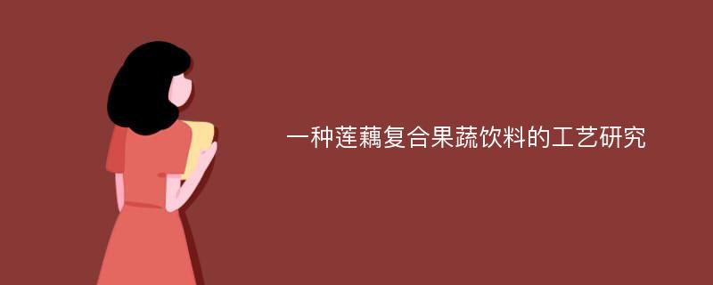 一种莲藕复合果蔬饮料的工艺研究