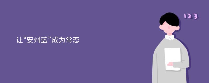 让“安州蓝”成为常态