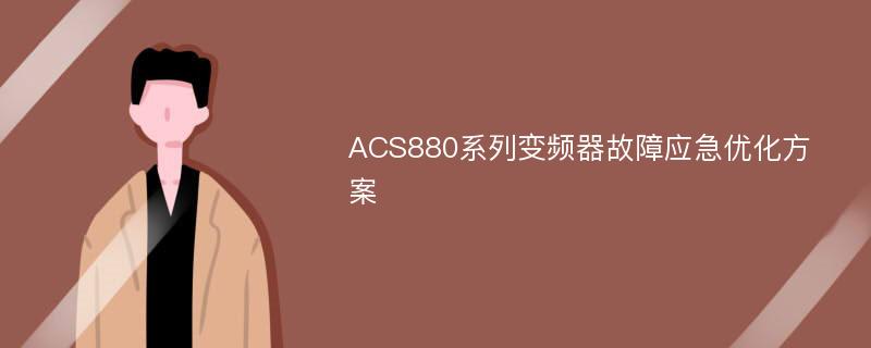 ACS880系列变频器故障应急优化方案