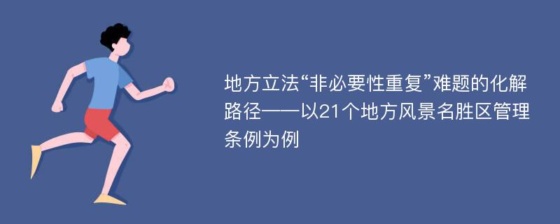 地方立法“非必要性重复”难题的化解路径——以21个地方风景名胜区管理条例为例