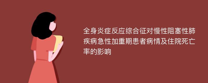 全身炎症反应综合征对慢性阻塞性肺疾病急性加重期患者病情及住院死亡率的影响