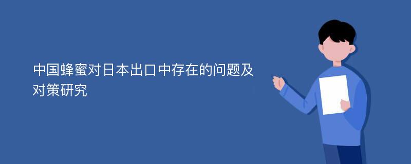 中国蜂蜜对日本出口中存在的问题及对策研究