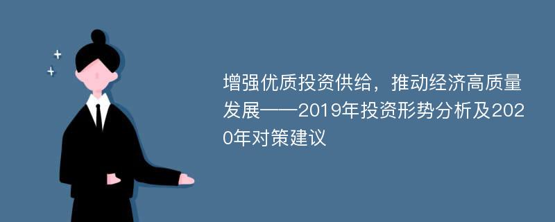 增强优质投资供给，推动经济高质量发展——2019年投资形势分析及2020年对策建议