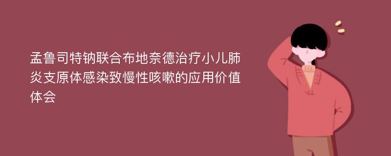 孟鲁司特钠联合布地奈德治疗小儿肺炎支原体感染致慢性咳嗽的应用价值体会