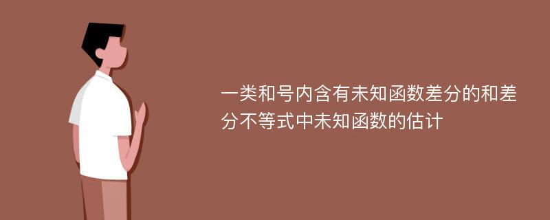 一类和号内含有未知函数差分的和差分不等式中未知函数的估计