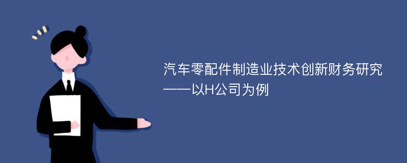 汽车零配件制造业技术创新财务研究——以H公司为例