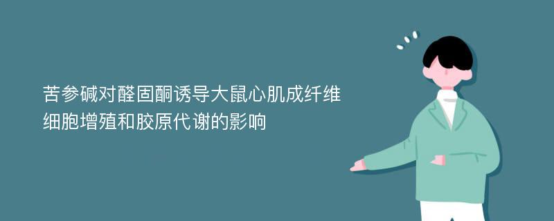 苦参碱对醛固酮诱导大鼠心肌成纤维细胞增殖和胶原代谢的影响