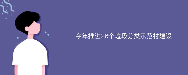 今年推进26个垃圾分类示范村建设