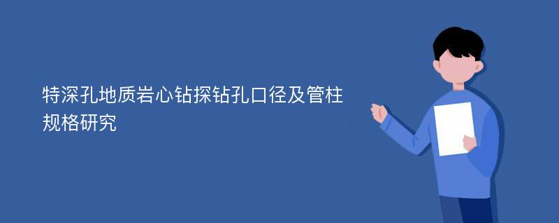 特深孔地质岩心钻探钻孔口径及管柱规格研究