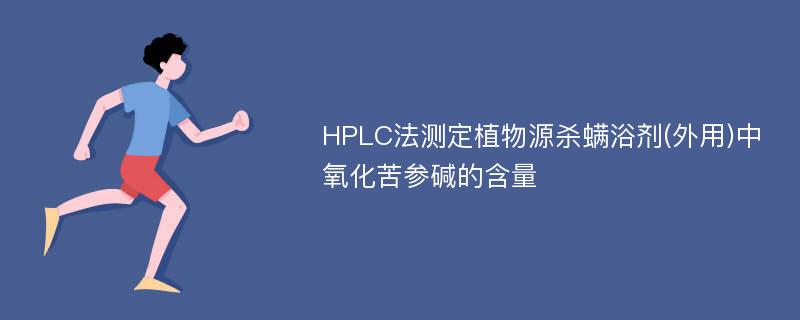 HPLC法测定植物源杀螨浴剂(外用)中氧化苦参碱的含量