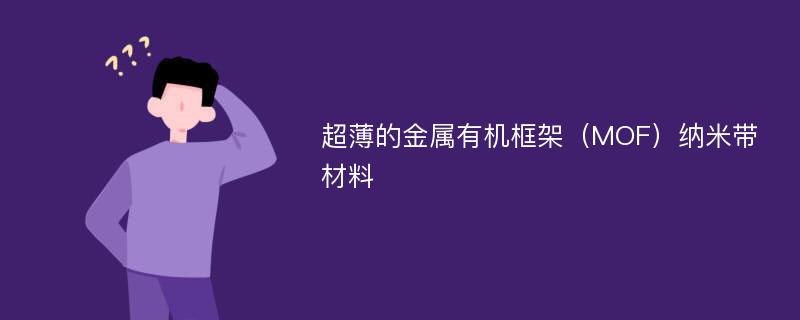 超薄的金属有机框架（MOF）纳米带材料