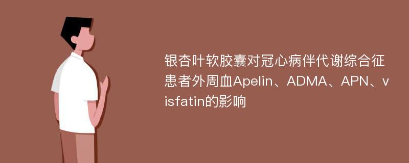 银杏叶软胶囊对冠心病伴代谢综合征患者外周血Apelin、ADMA、APN、visfatin的影响