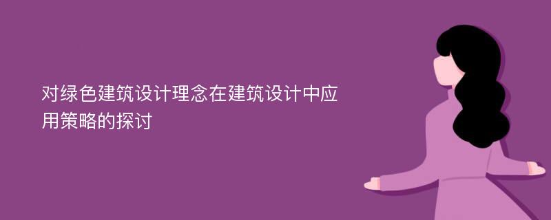 对绿色建筑设计理念在建筑设计中应用策略的探讨