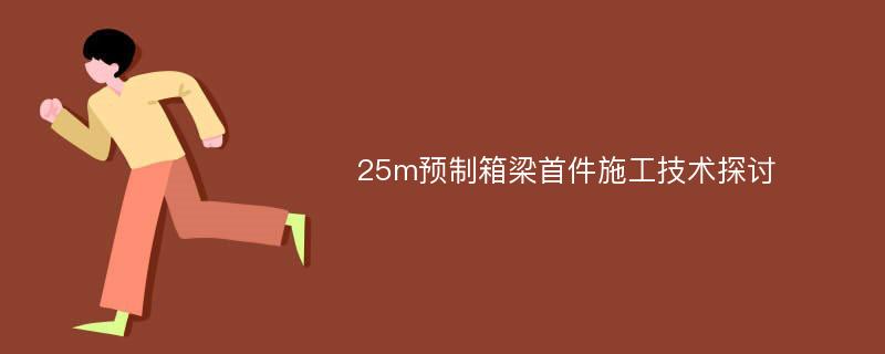 25m预制箱梁首件施工技术探讨